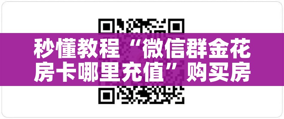 秒懂教程“微信群金花房卡哪里充值”购买房卡介绍 秒懂教程“微信群金花房卡哪里充值”购买房卡介绍