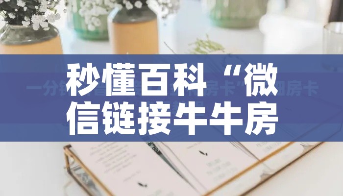 秒懂百科“微信链接金花房卡怎么弄”详细房卡使用教程
