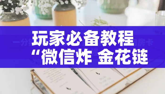 玩家攻略“微信链接炸 金花房卡充值购买”详细房卡教程 玩家攻略“微信链接炸 金花房卡充值购买”详细房卡教程