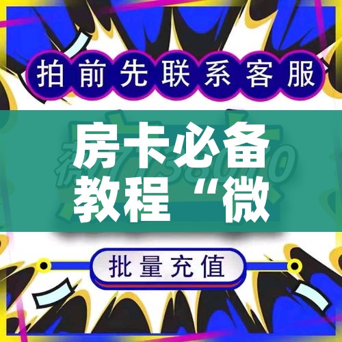 房卡必备教程“微信自己创房炸金花房间卡”详细房卡怎么购买教程 房卡必备教程“微信自己创房炸金花房间卡”详细房卡怎么购买教程