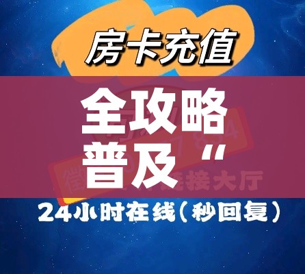 全攻略普及“微信炸 金花房卡链接”购买房卡介绍 全攻略普及“微信炸 金花房卡链接”购买房卡介绍
