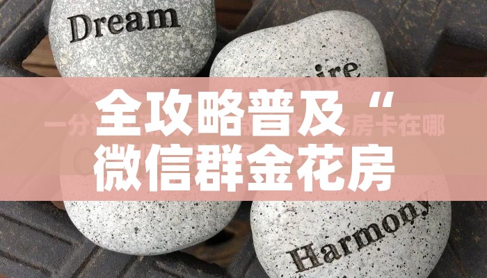 全攻略普及“微信群金花房卡在哪里弄”链接房卡在哪里获取